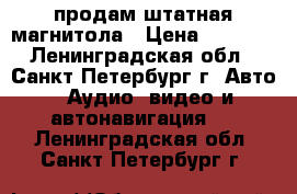 продам штатная магнитола › Цена ­ 1 000 - Ленинградская обл., Санкт-Петербург г. Авто » Аудио, видео и автонавигация   . Ленинградская обл.,Санкт-Петербург г.